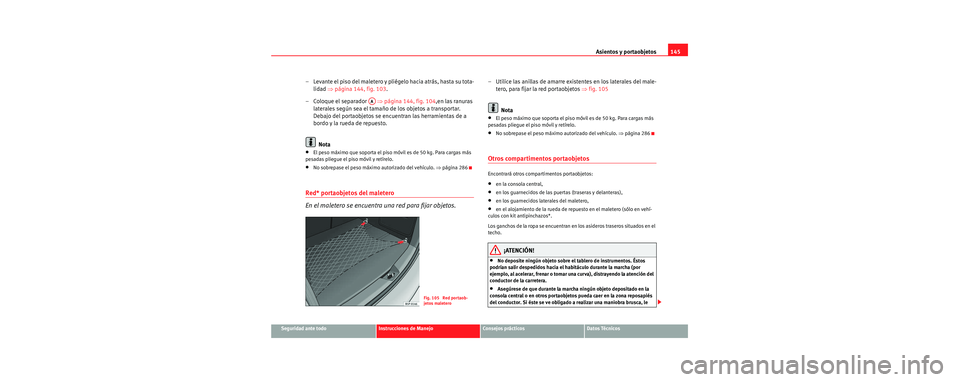 Seat Toledo 2006 Manual de instrucciones (in Spanish) Asientos y portaobjetos145
Seguridad ante todoInstrucciones de ManejoConsejos prácticosDatos Técnicos
– Levante el piso del maletero y pliégelo hacia atrás, hasta su tota-
lidad ⇒página 144, Seat Toledo 2006 Manual de instrucciones (in Spanish) Asientos y portaobjetos145
Seguridad ante todoInstrucciones de ManejoConsejos prácticosDatos Técnicos
– Levante el piso del maletero y pliégelo hacia atrás, hasta su tota-
lidad ⇒página 144,