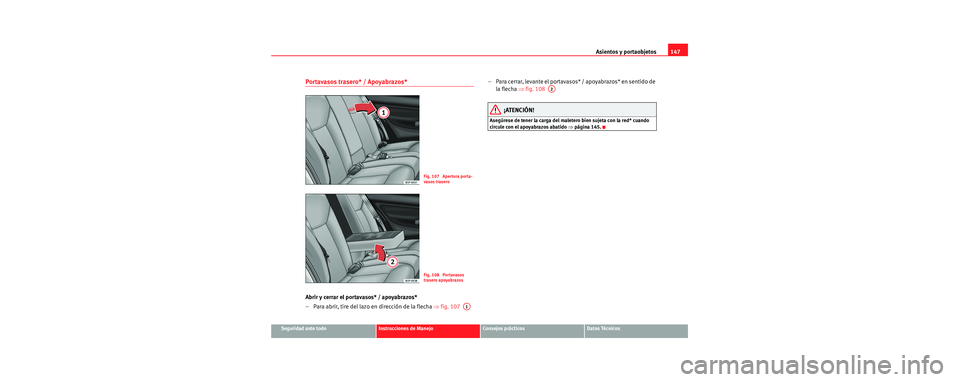 Seat Toledo 2006 Manual de instrucciones (in Spanish) Asientos y portaobjetos147
Seguridad ante todoInstrucciones de ManejoConsejos prácticosDatos Técnicos
Portavasos trasero* / Apoyabrazos*
Abrir y cerrar el portavasos* / apoyabrazos*
– Para abrir, Seat Toledo 2006 Manual de instrucciones (in Spanish) Asientos y portaobjetos147
Seguridad ante todoInstrucciones de ManejoConsejos prácticosDatos Técnicos
Portavasos trasero* / Apoyabrazos*
Abrir y cerrar el portavasos* / apoyabrazos*
– Para abrir,
