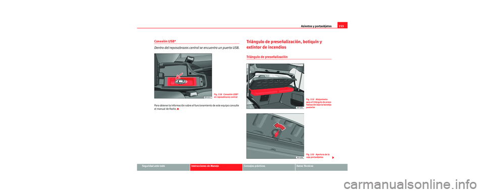 Seat Toledo 2006  Manual de instrucciones (in Spanish) Asientos y portaobjetos153
Seguridad ante todoInstrucciones de ManejoConsejos prácticosDatos Técnicos
Conexión USB*
Dentro del reposabrazos central se encuentra un puerto USB.
Para obtener la infor