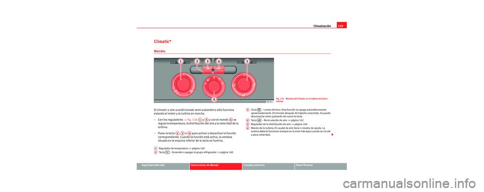Seat Toledo 2006 Manual de instrucciones (in Spanish) Climatización159
Seguridad ante todoInstrucciones de ManejoConsejos prácticosDatos Técnicos
Climatic*
Mandos
El climatic o aire acondicionado semi-automático sólo funciona
estando el motor y la Seat Toledo 2006 Manual de instrucciones (in Spanish) Climatización159
Seguridad ante todoInstrucciones de ManejoConsejos prácticosDatos Técnicos
Climatic*
Mandos
El climatic o aire acondicionado semi-automático sólo funciona
estando el motor y la