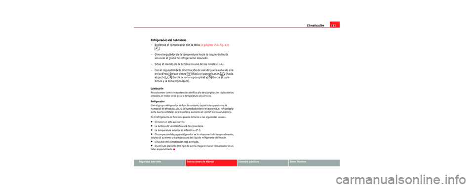 Seat Toledo 2006 Manual de instrucciones (in Spanish) Climatización161
Seguridad ante todoInstrucciones de ManejoConsejos prácticosDatos Técnicos
Refrigeración del habitáculo
– Encienda el climatizador con la tecla ⇒página 159, fig. 124
.
Seat Toledo 2006 Manual de instrucciones (in Spanish) Climatización161
Seguridad ante todoInstrucciones de ManejoConsejos prácticosDatos Técnicos
Refrigeración del habitáculo
– Encienda el climatizador con la tecla ⇒página 159, fig. 124
.