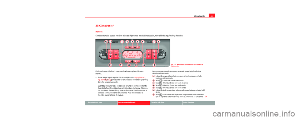 Seat Toledo 2006 Manual de instrucciones (in Spanish) Climatización163
Seguridad ante todoInstrucciones de ManejoConsejos prácticosDatos Técnicos
2C-Climatronic*
Mandos
Con los mandos puede realizar ajustes diferentes en el climatizador para el lado Seat Toledo 2006 Manual de instrucciones (in Spanish) Climatización163
Seguridad ante todoInstrucciones de ManejoConsejos prácticosDatos Técnicos
2C-Climatronic*
Mandos
Con los mandos puede realizar ajustes diferentes en el climatizador para el lado