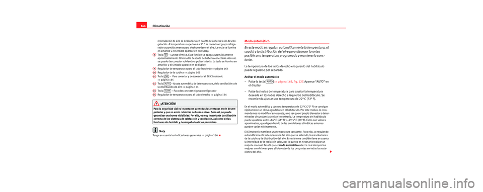 Seat Toledo 2006 Manual de instrucciones (in Spanish) Climatización
164
recirculación de aire se desconecta en cuanto se conecta la de descon-
gelación. A temperaturas superiores a 3° C se conecta el grupo refrige-
rador automáticamente para deshume Seat Toledo 2006 Manual de instrucciones (in Spanish) Climatización
164
recirculación de aire se desconecta en cuanto se conecta la de descon-
gelación. A temperaturas superiores a 3° C se conecta el grupo refrige-
rador automáticamente para deshume