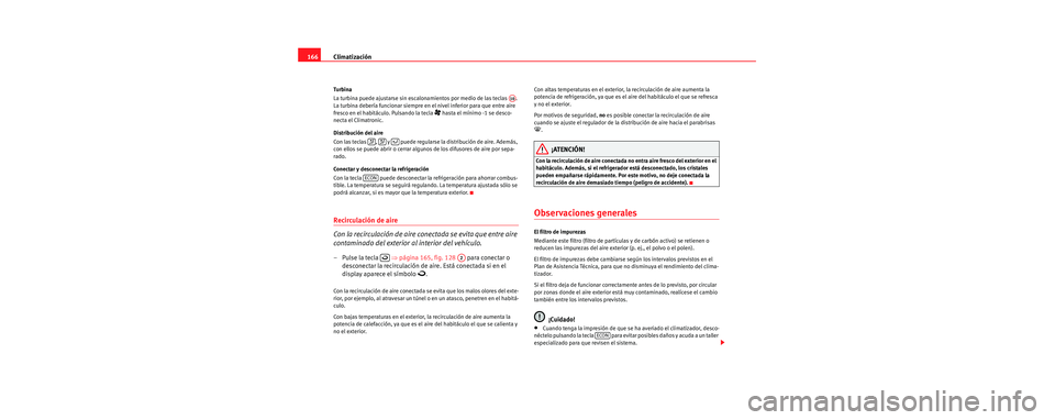 Seat Toledo 2006 Manual de instrucciones (in Spanish) Climatización
166
Tu rbi na
La turbina puede ajustarse sin escalonamientos por medio de las teclas .
La turbina debería funcionar siempre en el nivel inferior para que entre aire
fresco en el hab Seat Toledo 2006 Manual de instrucciones (in Spanish) Climatización
166
Tu rbi na
La turbina puede ajustarse sin escalonamientos por medio de las teclas .
La turbina debería funcionar siempre en el nivel inferior para que entre aire
fresco en el hab