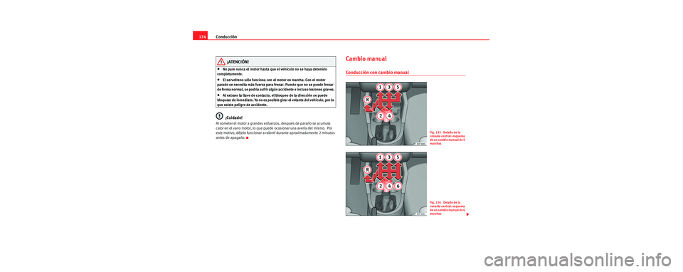 Seat Toledo 2006 Manual de instrucciones (in Spanish) Conducción
174
¡ATENCIÓN!
•No pare nunca el motor hasta que el vehículo no se haya detenido
completamente.
•El servofreno sólo funciona con el motor en marcha. Con el motor
parado se neces Seat Toledo 2006 Manual de instrucciones (in Spanish) Conducción
174
¡ATENCIÓN!
•No pare nunca el motor hasta que el vehículo no se haya detenido
completamente.
•El servofreno sólo funciona con el motor en marcha. Con el motor
parado se neces
