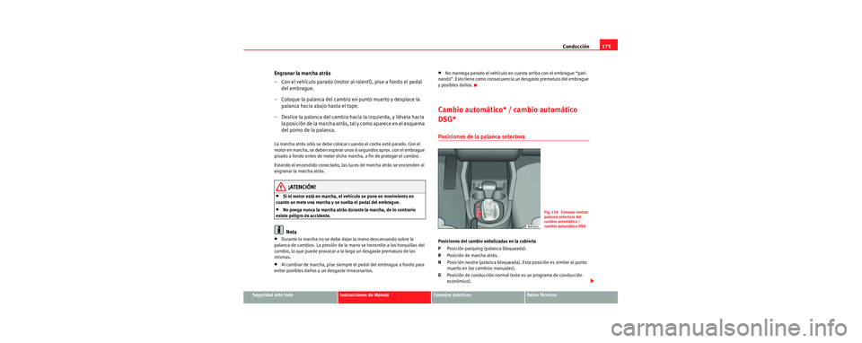 Seat Toledo 2006 Manual de instrucciones (in Spanish) Conducción175
Seguridad ante todoInstrucciones de ManejoConsejos prácticosDatos Técnicos
Engranar la marcha atrás
– Con el vehículo parado (motor al ralentí), pise a fondo el pedal
del embrag Seat Toledo 2006 Manual de instrucciones (in Spanish) Conducción175
Seguridad ante todoInstrucciones de ManejoConsejos prácticosDatos Técnicos
Engranar la marcha atrás
– Con el vehículo parado (motor al ralentí), pise a fondo el pedal
del embrag