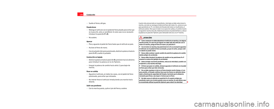 Seat Toledo 2006 Manual de instrucciones (in Spanish) Conducción
178
– Suelte el freno y dé gas.
Parada breve
– Retenga el vehículo con el pedal de freno pisado para evitar que se mueva (Ej. ante un semáforo). En este caso no es necesario
introd Seat Toledo 2006 Manual de instrucciones (in Spanish) Conducción
178
– Suelte el freno y dé gas.
Parada breve
– Retenga el vehículo con el pedal de freno pisado para evitar que se mueva (Ej. ante un semáforo). En este caso no es necesario
introd