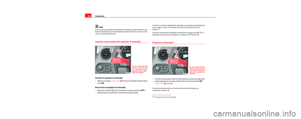 Seat Toledo 2006 Manual de instrucciones (in Spanish) Conducción
184
Nota
Si se circula cuesta abajo el regulador de velocidad no puede mantener cons-
tante la velocidad. Ésta aumenta debido al peso del vehículo. Frene el vehí-
culo con el pedal del Seat Toledo 2006 Manual de instrucciones (in Spanish) Conducción
184
Nota
Si se circula cuesta abajo el regulador de velocidad no puede mantener cons-
tante la velocidad. Ésta aumenta debido al peso del vehículo. Frene el vehí-
culo con el pedal del
