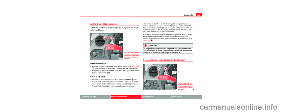 Seat Toledo 2006 Manual de instrucciones (in Spanish) Conducción185
Seguridad ante todoInstrucciones de ManejoConsejos prácticosDatos Técnicos
Cambiar la velocidad programada*
Es posible cambiar la velocidad sin pisar el pedal del acele-
rador o del f Seat Toledo 2006 Manual de instrucciones (in Spanish) Conducción185
Seguridad ante todoInstrucciones de ManejoConsejos prácticosDatos Técnicos
Cambiar la velocidad programada*
Es posible cambiar la velocidad sin pisar el pedal del acele-
rador o del f