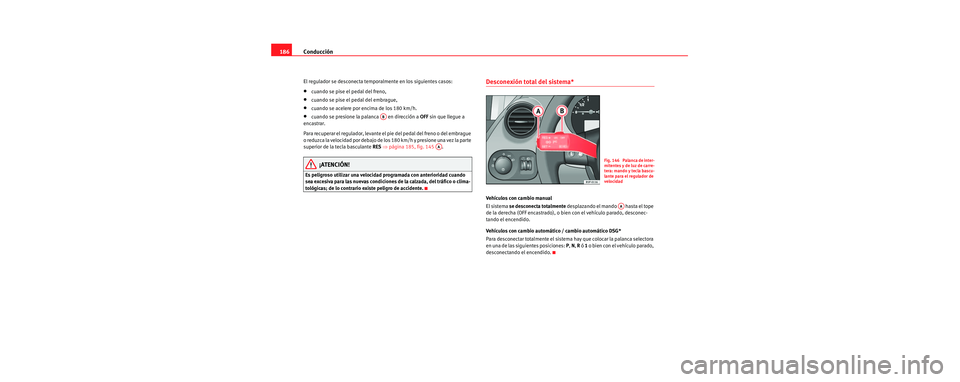 Seat Toledo 2006 Manual de instrucciones (in Spanish) Conducción
186
El regulador se desconecta temporalmente en los siguientes casos:
•cuando se pise el pedal del freno,
•cuando se pise el pedal del embrague,
•cuando se acelere por encima de los Seat Toledo 2006 Manual de instrucciones (in Spanish) Conducción
186
El regulador se desconecta temporalmente en los siguientes casos:
•cuando se pise el pedal del freno,
•cuando se pise el pedal del embrague,
•cuando se acelere por encima de los