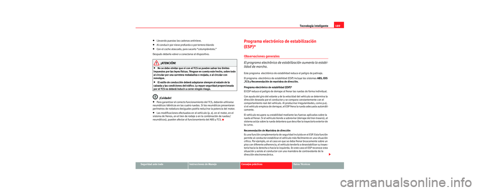 Seat Toledo 2006 Manual de instrucciones (in Spanish) Tecnología inteligente189
Seguridad ante todoInstrucciones de ManejoConsejos prácticosDatos Técnicos
•Llevando puestas las cadenas antinieve.
•Al conducir por nieve profunda o por terreno bland Seat Toledo 2006 Manual de instrucciones (in Spanish) Tecnología inteligente189
Seguridad ante todoInstrucciones de ManejoConsejos prácticosDatos Técnicos
•Llevando puestas las cadenas antinieve.
•Al conducir por nieve profunda o por terreno bland