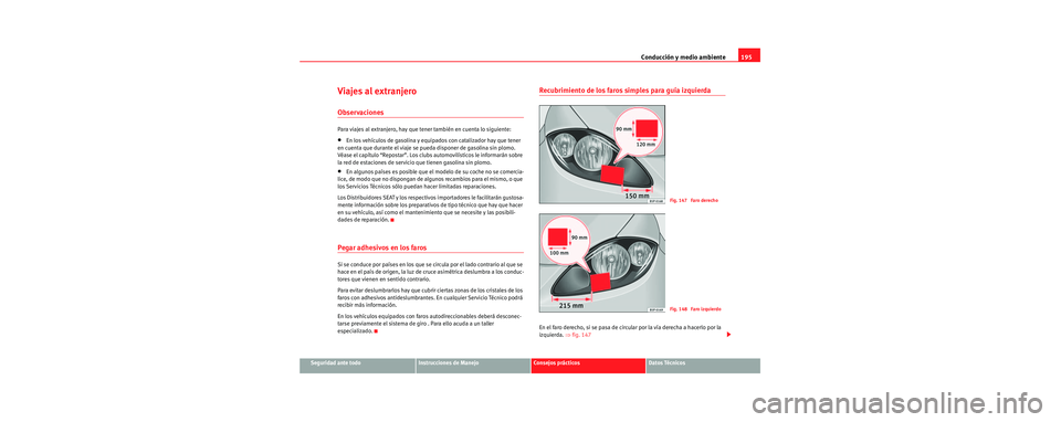 Seat Toledo 2006 Manual de instrucciones (in Spanish) Conducción y medio ambiente195
Seguridad ante todoInstrucciones de ManejoConsejos prácticosDatos Técnicos
Viajes al extranjero
Observaciones
Para viajes al extranjero, hay que tener también en cue Seat Toledo 2006 Manual de instrucciones (in Spanish) Conducción y medio ambiente195
Seguridad ante todoInstrucciones de ManejoConsejos prácticosDatos Técnicos
Viajes al extranjero
Observaciones
Para viajes al extranjero, hay que tener también en cue