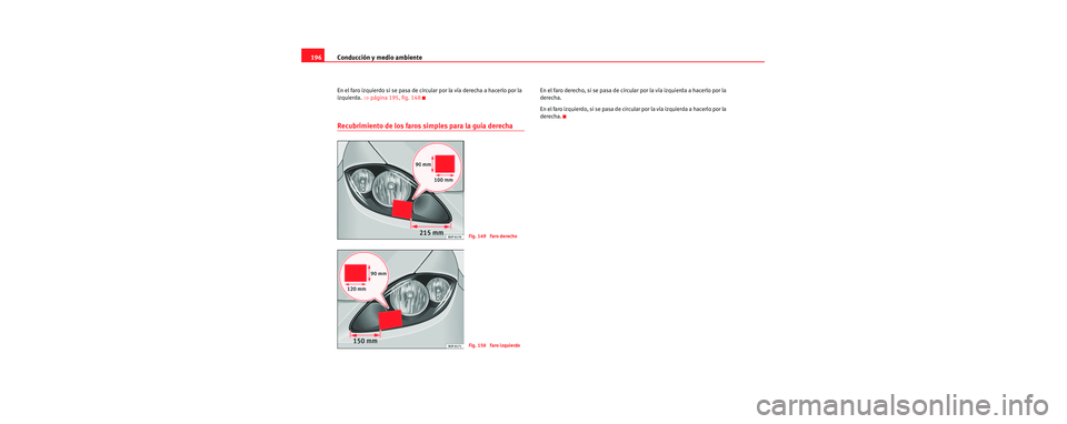 Seat Toledo 2006 Manual de instrucciones (in Spanish) Conducción y medio ambiente
196
En el faro izquierdo si se pasa de circular por la vía derecha a hacerlo por la
izquierda. ⇒página 195, fig. 148
Recubrimiento de los faros simples para la guía Seat Toledo 2006 Manual de instrucciones (in Spanish) Conducción y medio ambiente
196
En el faro izquierdo si se pasa de circular por la vía derecha a hacerlo por la
izquierda. ⇒página 195, fig. 148
Recubrimiento de los faros simples para la guía