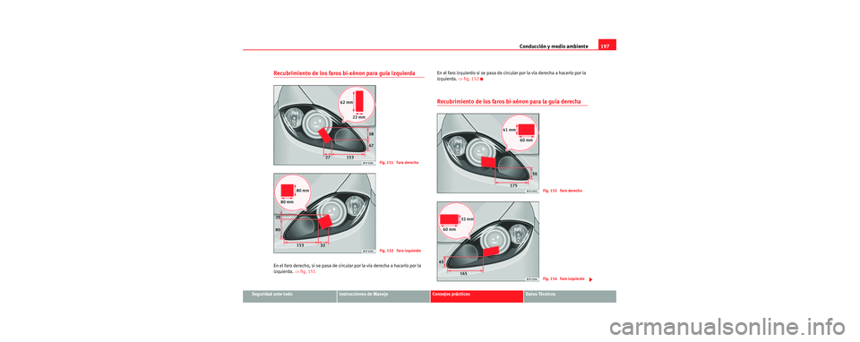 Seat Toledo 2006 Manual de instrucciones (in Spanish) Conducción y medio ambiente197
Seguridad ante todoInstrucciones de ManejoConsejos prácticosDatos Técnicos
Recubrimiento de los faros bi-xénon para guía izquierda
En el faro derecho, si se pasa de Seat Toledo 2006 Manual de instrucciones (in Spanish) Conducción y medio ambiente197
Seguridad ante todoInstrucciones de ManejoConsejos prácticosDatos Técnicos
Recubrimiento de los faros bi-xénon para guía izquierda
En el faro derecho, si se pasa de