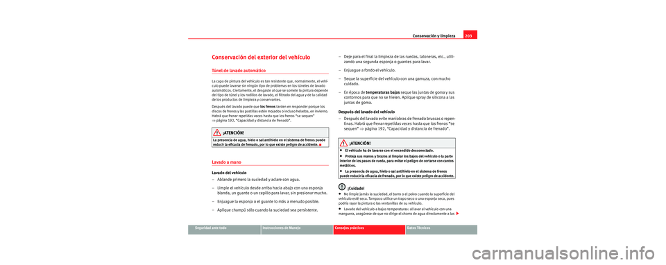 Seat Toledo 2006 Manual de instrucciones (in Spanish) Conservación y limpieza203
Seguridad ante todoInstrucciones de ManejoConsejos prácticosDatos Técnicos
Conservación del exterior del vehículo
Túnel de lavado automático
La capa de pintura del ve Seat Toledo 2006 Manual de instrucciones (in Spanish) Conservación y limpieza203
Seguridad ante todoInstrucciones de ManejoConsejos prácticosDatos Técnicos
Conservación del exterior del vehículo
Túnel de lavado automático
La capa de pintura del ve