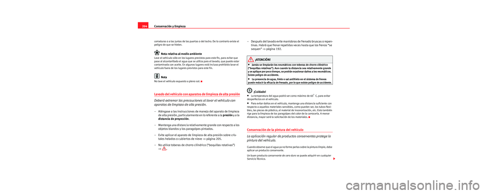 Seat Toledo 2006 Manual de instrucciones (in Spanish) Conservación y limpieza
204
cerraduras o a las juntas de las puertas o del techo. De lo contrario existe el
peligro de que se hielen.
Nota relativa al medio ambiente
Lave el vehículo sólo en los l Seat Toledo 2006 Manual de instrucciones (in Spanish) Conservación y limpieza
204
cerraduras o a las juntas de las puertas o del techo. De lo contrario existe el
peligro de que se hielen.
Nota relativa al medio ambiente
Lave el vehículo sólo en los l