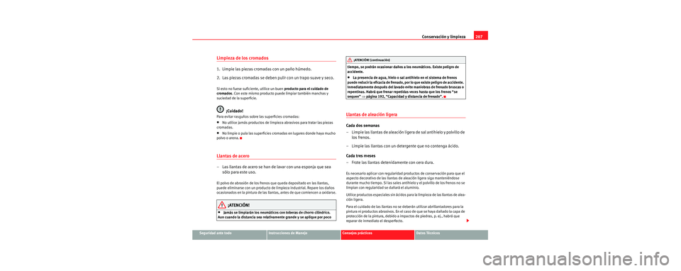 Seat Toledo 2006 Manual de instrucciones (in Spanish) Conservación y limpieza207
Seguridad ante todoInstrucciones de ManejoConsejos prácticosDatos Técnicos
Limpieza de los cromados
1. Limpie las piezas cromadas con un paño húmedo.
2. Las piezas cr Seat Toledo 2006 Manual de instrucciones (in Spanish) Conservación y limpieza207
Seguridad ante todoInstrucciones de ManejoConsejos prácticosDatos Técnicos
Limpieza de los cromados
1. Limpie las piezas cromadas con un paño húmedo.
2. Las piezas cr