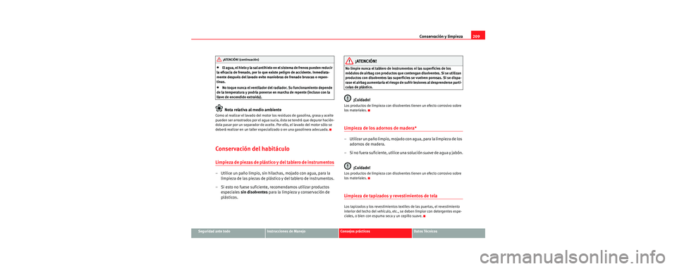 Seat Toledo 2006 Manual de instrucciones (in Spanish) Conservación y limpieza209
Seguridad ante todoInstrucciones de ManejoConsejos prácticosDatos Técnicos
•El agua, el hielo y la sal antihielo en el sistema de frenos pueden reducir
la eficacia de Seat Toledo 2006 Manual de instrucciones (in Spanish) Conservación y limpieza209
Seguridad ante todoInstrucciones de ManejoConsejos prácticosDatos Técnicos
•El agua, el hielo y la sal antihielo en el sistema de frenos pueden reducir
la eficacia de