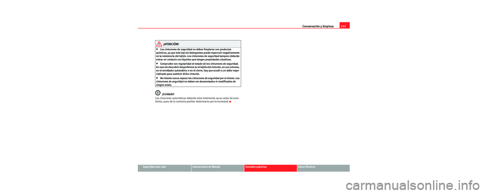 Seat Toledo 2006 Manual de instrucciones (in Spanish) Conservación y limpieza211
Seguridad ante todoInstrucciones de ManejoConsejos prácticosDatos Técnicos
¡ATENCIÓN!
•Los cinturones de seguridad no deben limpiarse con productos
químicos, ya que Seat Toledo 2006 Manual de instrucciones (in Spanish) Conservación y limpieza211
Seguridad ante todoInstrucciones de ManejoConsejos prácticosDatos Técnicos
¡ATENCIÓN!
•Los cinturones de seguridad no deben limpiarse con productos
químicos, ya que