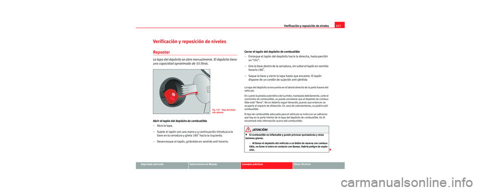 Seat Toledo 2006 Manual de instrucciones (in Spanish) Verificación y reposición de niveles217
Seguridad ante todoInstrucciones de ManejoConsejos prácticosDatos Técnicos
Verificación y reposición de niveles
Repostar
La tapa del depósito se abre man Seat Toledo 2006 Manual de instrucciones (in Spanish) Verificación y reposición de niveles217
Seguridad ante todoInstrucciones de ManejoConsejos prácticosDatos Técnicos
Verificación y reposición de niveles
Repostar
La tapa del depósito se abre man