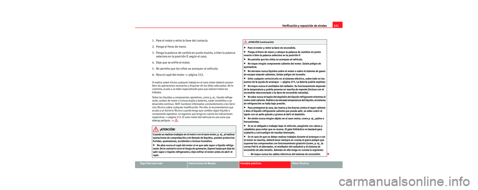 Seat Toledo 2006 Manual de instrucciones (in Spanish) Verificación y reposición de niveles221
Seguridad ante todoInstrucciones de ManejoConsejos prácticosDatos Técnicos
1. Pare el motor y retire la llave del contacto.
2. Ponga el freno de mano.
3. Seat Toledo 2006 Manual de instrucciones (in Spanish) Verificación y reposición de niveles221
Seguridad ante todoInstrucciones de ManejoConsejos prácticosDatos Técnicos
1. Pare el motor y retire la llave del contacto.
2. Ponga el freno de mano.
3.