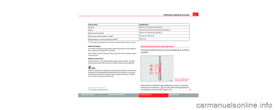 Seat Toledo 2006 Manual de instrucciones (in Spanish) Verificación y reposición de niveles225
Seguridad ante todoInstrucciones de ManejoConsejos prácticosDatos Técnicos
Aceites monogrado
Los aceites monogrado no se pueden utilizar durante todo el añ Seat Toledo 2006 Manual de instrucciones (in Spanish) Verificación y reposición de niveles225
Seguridad ante todoInstrucciones de ManejoConsejos prácticosDatos Técnicos
Aceites monogrado
Los aceites monogrado no se pueden utilizar durante todo el añ
