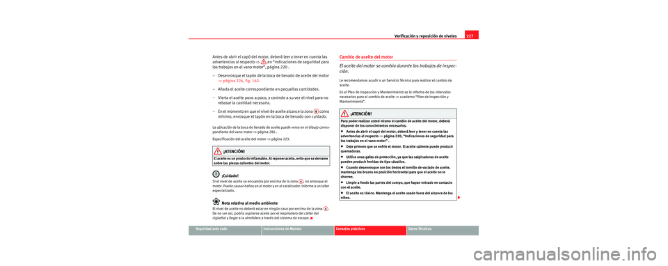 Seat Toledo 2006 Manual de instrucciones (in Spanish) Verificación y reposición de niveles227
Seguridad ante todoInstrucciones de ManejoConsejos prácticosDatos Técnicos
Antes de abrir el capó del motor, deberá leer y tener en cuenta las
advertenci Seat Toledo 2006 Manual de instrucciones (in Spanish) Verificación y reposición de niveles227
Seguridad ante todoInstrucciones de ManejoConsejos prácticosDatos Técnicos
Antes de abrir el capó del motor, deberá leer y tener en cuenta las
advertenci