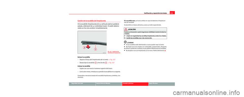 Seat Toledo 2006 Manual de instrucciones (in Spanish) Verificación y reposición de niveles233
Seguridad ante todoInstrucciones de ManejoConsejos prácticosDatos Técnicos
Cambio de la escobilla del limpialuneta
Si la escobilla limpialuneta de su vehíc Seat Toledo 2006 Manual de instrucciones (in Spanish) Verificación y reposición de niveles233
Seguridad ante todoInstrucciones de ManejoConsejos prácticosDatos Técnicos
Cambio de la escobilla del limpialuneta
Si la escobilla limpialuneta de su vehíc