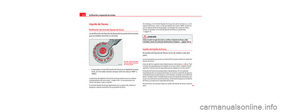 Seat Toledo 2006 Manual de instrucciones (in Spanish) Verificación y reposición de niveles
234
Líquido de frenos
Verificación del nivel del líquido de frenos
La verificación del líquido de frenos forma parte de las tareas
que se realizan durante Seat Toledo 2006 Manual de instrucciones (in Spanish) Verificación y reposición de niveles
234
Líquido de frenos
Verificación del nivel del líquido de frenos
La verificación del líquido de frenos forma parte de las tareas
que se realizan durante