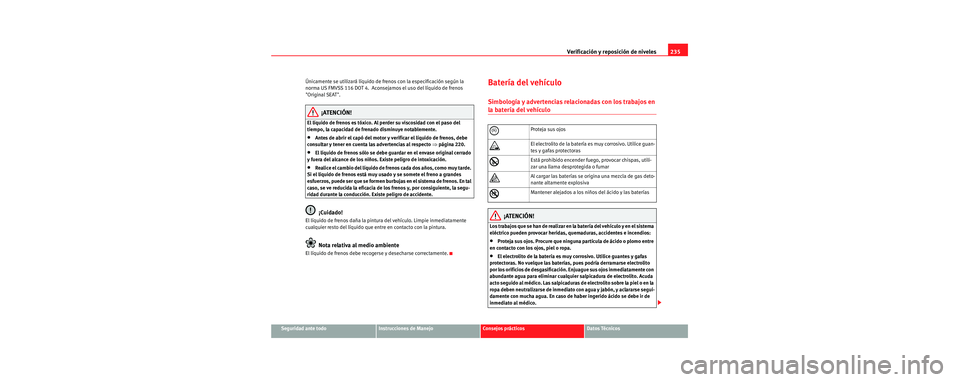 Seat Toledo 2006 Manual de instrucciones (in Spanish) Verificación y reposición de niveles235
Seguridad ante todoInstrucciones de ManejoConsejos prácticosDatos Técnicos
Únicamente se utilizará líquido de frenos con la especificación según la
no Seat Toledo 2006 Manual de instrucciones (in Spanish) Verificación y reposición de niveles235
Seguridad ante todoInstrucciones de ManejoConsejos prácticosDatos Técnicos
Únicamente se utilizará líquido de frenos con la especificación según la
no