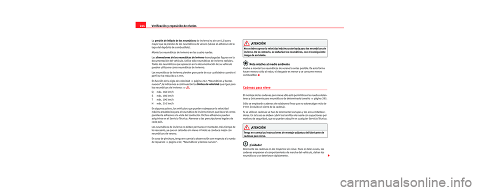 Seat Toledo 2006  Manual de instrucciones (in Spanish) Verificación y reposición de niveles
244
La  presión de inflado de los neumáticos  de invierno ha de ser 0,2 bares 
mayor que la presión de los neumáticos de verano (véase el adhesivo de la 
ta