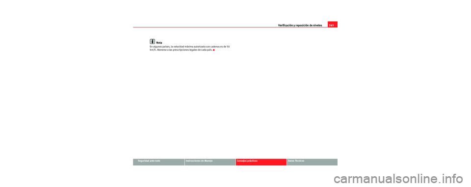 Seat Toledo 2006  Manual de instrucciones (in Spanish) Verificación y reposición de niveles245
Seguridad ante todoInstrucciones de ManejoConsejos prácticosDatos Técnicos
Nota
En algunos países, la velocidad máxima autorizada con cadenas es de 50 
km