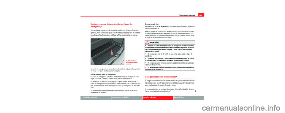 Seat Toledo 2006  Manual de instrucciones (in Spanish) Situaciones diversas247
Seguridad ante todoInstrucciones de ManejoConsejos prácticosDatos Técnicos
Rueda de repuesto de tamaño reducido (rueda de 
emergencia)*
La rueda de repuesto de tamaño reduc