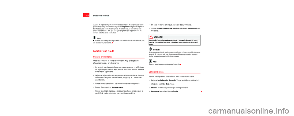 Seat Toledo 2006  Manual de instrucciones (in Spanish) Situaciones diversas
248
El juego de reparación para neumáticos se compone de un producto estan-
queizante para reparar el pinchazo y de un  compresor para generar la presión 
de inflado que el neu