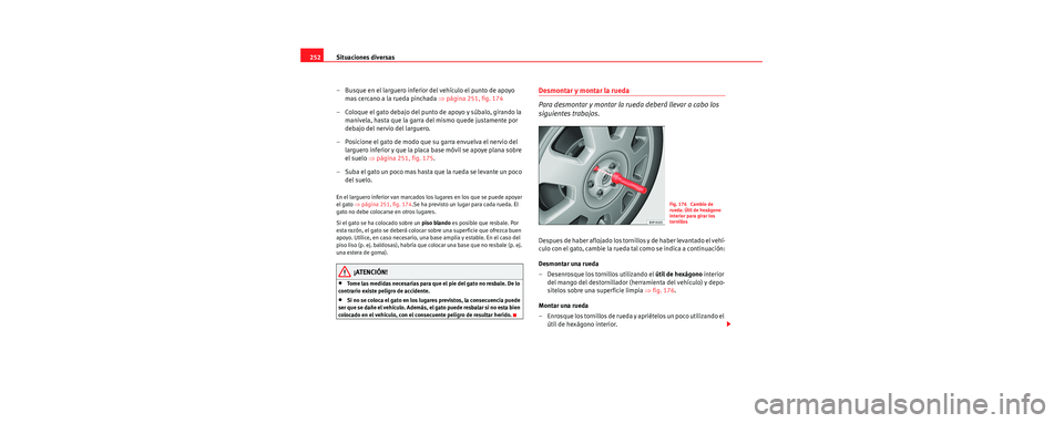 Seat Toledo 2006 Manual de instrucciones (in Spanish) Situaciones diversas
252
– Busque en el larguero inferior del vehículo el punto de apoyo mas cercano a la rueda pinchada ⇒página 251, fig. 174
– Coloque el gato debajo del punto de apoyo y s Seat Toledo 2006 Manual de instrucciones (in Spanish) Situaciones diversas
252
– Busque en el larguero inferior del vehículo el punto de apoyo mas cercano a la rueda pinchada ⇒página 251, fig. 174
– Coloque el gato debajo del punto de apoyo y s