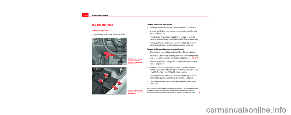 Seat Toledo 2006 Manual de instrucciones (in Spanish) Situaciones diversas
256
Fusibles eléctricos
Cambiar un fusible
Los fusibles fundidos se deben cambiar
Tapa de los fusibles bajo volante
– Desconectar el encendido y el consumidor eléctrico afecta Seat Toledo 2006 Manual de instrucciones (in Spanish) Situaciones diversas
256
Fusibles eléctricos
Cambiar un fusible
Los fusibles fundidos se deben cambiar
Tapa de los fusibles bajo volante
– Desconectar el encendido y el consumidor eléctrico afecta