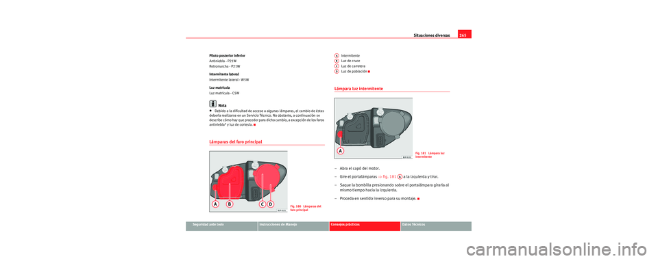 Seat Toledo 2006  Manual de instrucciones (in Spanish) Situaciones diversas265
Seguridad ante todoInstrucciones de ManejoConsejos prácticosDatos Técnicos
Piloto posterior inferior
Antiniebla - P21W
Retromarcha - P21W
Intermitente lateral
Intermitente la