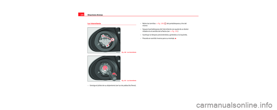 Seat Toledo 2006 Manual de instrucciones (in Spanish) Situaciones diversas
270
Luz intermitente
– Extraiga el piloto de su alojamiento (ver luz de población/freno). – Retire los tornillos
⇒fig. 190 del portalámparas y tire del
mismo
– Saqu Seat Toledo 2006 Manual de instrucciones (in Spanish) Situaciones diversas
270
Luz intermitente
– Extraiga el piloto de su alojamiento (ver luz de población/freno). – Retire los tornillos
⇒fig. 190 del portalámparas y tire del
mismo
– Saqu