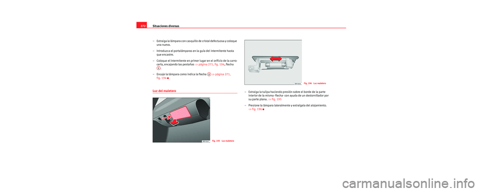 Seat Toledo 2006 Manual de instrucciones (in Spanish) Situaciones diversas
272
– Extraiga la lámpara con casquillo de cristal defectuosa y coloque una nueva.
– Introduzca el portalámparas en la guía del intermitente hasta que encastre.
– Coloqu Seat Toledo 2006 Manual de instrucciones (in Spanish) Situaciones diversas
272
– Extraiga la lámpara con casquillo de cristal defectuosa y coloque una nueva.
– Introduzca el portalámparas en la guía del intermitente hasta que encastre.
– Coloqu