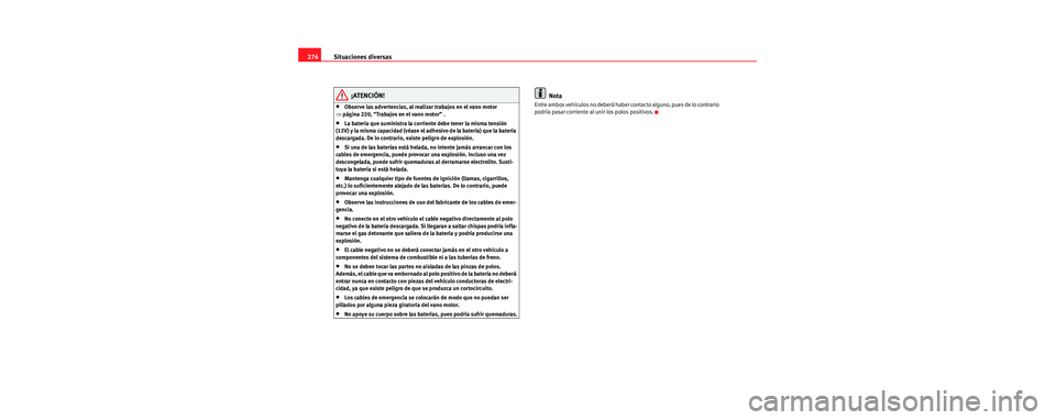 Seat Toledo 2006 Manual de instrucciones (in Spanish) Situaciones diversas
276
¡ATENCIÓN!
•Observe las advertencias, al realizar trabajos en el vano motor
⇒ página 220, “Trabajos en el vano motor” .
•La batería que suministra la corriente Seat Toledo 2006 Manual de instrucciones (in Spanish) Situaciones diversas
276
¡ATENCIÓN!
•Observe las advertencias, al realizar trabajos en el vano motor
⇒ página 220, “Trabajos en el vano motor” .
•La batería que suministra la corriente