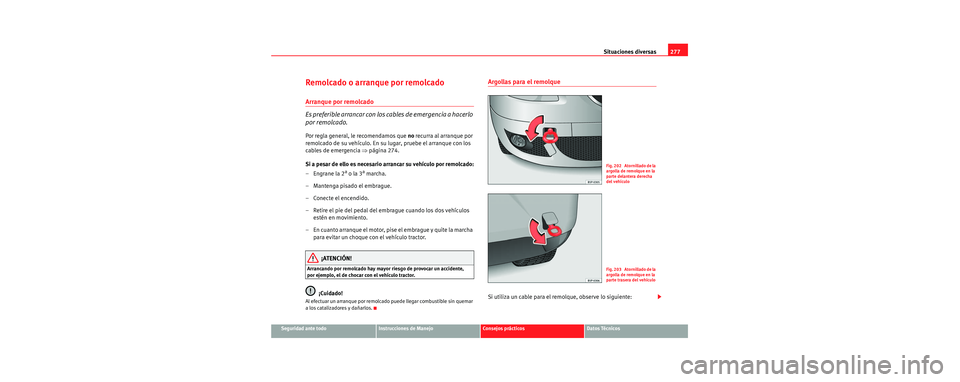 Seat Toledo 2006 Manual de instrucciones (in Spanish) Situaciones diversas277
Seguridad ante todoInstrucciones de ManejoConsejos prácticosDatos Técnicos
Remolcado o arranque por remolcado
Arranque por remolcado
Es preferible arrancar con los cables de Seat Toledo 2006 Manual de instrucciones (in Spanish) Situaciones diversas277
Seguridad ante todoInstrucciones de ManejoConsejos prácticosDatos Técnicos
Remolcado o arranque por remolcado
Arranque por remolcado
Es preferible arrancar con los cables de