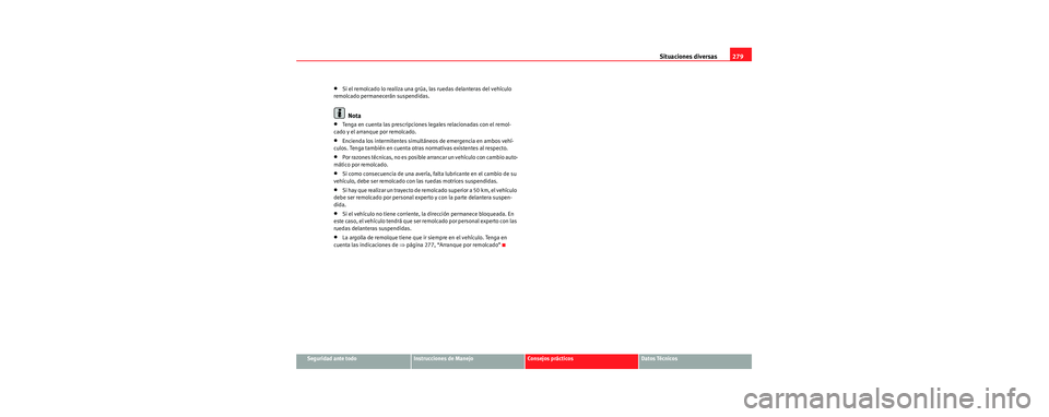 Seat Toledo 2006 Manual de instrucciones (in Spanish) Situaciones diversas279
Seguridad ante todoInstrucciones de ManejoConsejos prácticosDatos Técnicos
•Si el remolcado lo realiza una grúa, las ruedas delanteras del vehículo
remolcado permanecer Seat Toledo 2006 Manual de instrucciones (in Spanish) Situaciones diversas279
Seguridad ante todoInstrucciones de ManejoConsejos prácticosDatos Técnicos
•Si el remolcado lo realiza una grúa, las ruedas delanteras del vehículo
remolcado permanecer