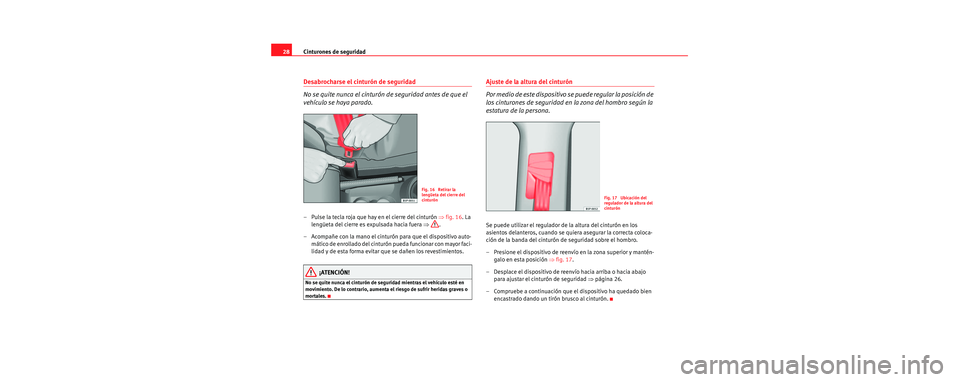 Seat Toledo 2006 Manual de instrucciones (in Spanish) Cinturones de seguridad
28
Desabrocharse el cinturón de seguridad
No se quite nunca el cinturón de seguridad antes de que el
vehículo se haya parado.
– Pulse la tecla roja que hay en el cierre d Seat Toledo 2006 Manual de instrucciones (in Spanish) Cinturones de seguridad
28
Desabrocharse el cinturón de seguridad
No se quite nunca el cinturón de seguridad antes de que el
vehículo se haya parado.
– Pulse la tecla roja que hay en el cierre d