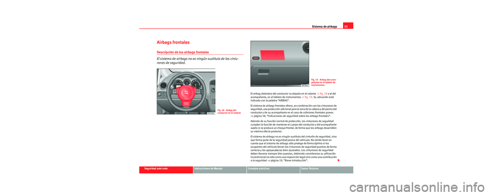 Seat Toledo 2006 Manual de instrucciones (in Spanish) Sistema de airbags35
Seguridad ante todoInstrucciones de ManejoConsejos prácticosDatos Técnicos
Airbags frontales
Descripción de los airbags frontales
El sistema de airbags no es ningún sustituto Seat Toledo 2006 Manual de instrucciones (in Spanish) Sistema de airbags35
Seguridad ante todoInstrucciones de ManejoConsejos prácticosDatos Técnicos
Airbags frontales
Descripción de los airbags frontales
El sistema de airbags no es ningún sustituto