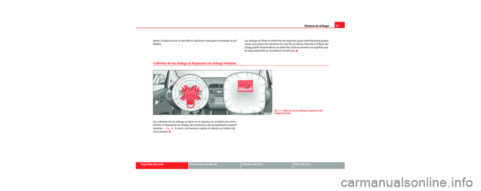 Seat Toledo 2006 Manual de instrucciones (in Spanish) Sistema de airbags37
Seguridad ante todoInstrucciones de ManejoConsejos prácticosDatos Técnicos
dente, la bolsa de aire se desinfla lo suficiente como para no estorbar la visi-
bilidad.
Los airbags Seat Toledo 2006 Manual de instrucciones (in Spanish) Sistema de airbags37
Seguridad ante todoInstrucciones de ManejoConsejos prácticosDatos Técnicos
dente, la bolsa de aire se desinfla lo suficiente como para no estorbar la visi-
bilidad.
Los airbags