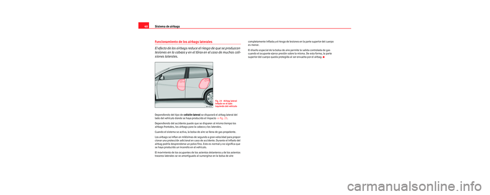 Seat Toledo 2006 Manual de instrucciones (in Spanish) Sistema de airbags
40
Funcionamiento de los airbags laterales
El efecto de los airbags reduce el riesgo de que se produzcan
lesiones en la cabeza y en el tórax en el caso de muchas coli-
siones late Seat Toledo 2006 Manual de instrucciones (in Spanish) Sistema de airbags
40
Funcionamiento de los airbags laterales
El efecto de los airbags reduce el riesgo de que se produzcan
lesiones en la cabeza y en el tórax en el caso de muchas coli-
siones late