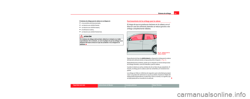 Seat Toledo 2006 Manual de instrucciones (in Spanish) Sistema de airbags43
Seguridad ante todoInstrucciones de ManejoConsejos prácticosDatos Técnicos
El sistema de airbags para la cabeza no se dispara si:
•el encendido está desconectado,
•se trata Seat Toledo 2006 Manual de instrucciones (in Spanish) Sistema de airbags43
Seguridad ante todoInstrucciones de ManejoConsejos prácticosDatos Técnicos
El sistema de airbags para la cabeza no se dispara si:
•el encendido está desconectado,
•se trata