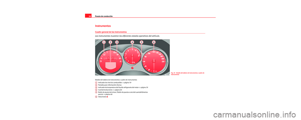 Seat Toledo 2006 Manual de instrucciones (in Spanish) Puesto de conducción
58
Instrumentos
Cuadro general de los instrumentos
Los instrumentos muestran los diferentes estados operativos del vehículo.
Detalle del tablero de instru mentos: cuadro de inst Seat Toledo 2006 Manual de instrucciones (in Spanish) Puesto de conducción
58
Instrumentos
Cuadro general de los instrumentos
Los instrumentos muestran los diferentes estados operativos del vehículo.
Detalle del tablero de instru mentos: cuadro de inst