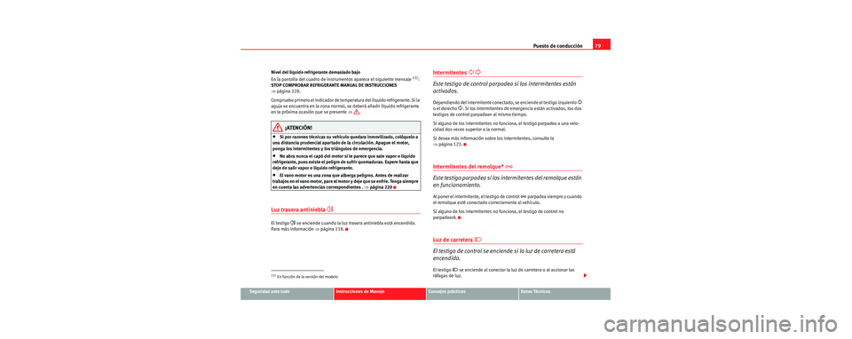 Seat Toledo 2006 Manual de instrucciones (in Spanish) Puesto de conducción79
Seguridad ante todoInstrucciones de ManejoConsejos prácticosDatos Técnicos
Nivel del líquido refrigerante demasiado bajo
En la pantalla del cuadro de instrumentos aparece el Seat Toledo 2006 Manual de instrucciones (in Spanish) Puesto de conducción79
Seguridad ante todoInstrucciones de ManejoConsejos prácticosDatos Técnicos
Nivel del líquido refrigerante demasiado bajo
En la pantalla del cuadro de instrumentos aparece el