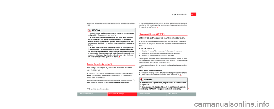 Seat Toledo 2006 Manual de instrucciones (in Spanish) Puesto de conducción81
Seguridad ante todoInstrucciones de ManejoConsejos prácticosDatos Técnicos
Este testigo también puede encenderse en ocasiones junto con el testigo del
ABS.
¡ATENCIÓN!
• Seat Toledo 2006 Manual de instrucciones (in Spanish) Puesto de conducción81
Seguridad ante todoInstrucciones de ManejoConsejos prácticosDatos Técnicos
Este testigo también puede encenderse en ocasiones junto con el testigo del
ABS.
¡ATENCIÓN!
•